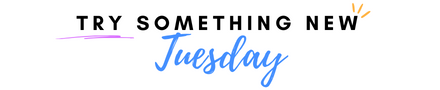 Try Something New Tuesday